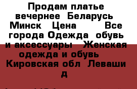 Продам платье вечернее, Беларусь, Минск › Цена ­ 80 - Все города Одежда, обувь и аксессуары » Женская одежда и обувь   . Кировская обл.,Леваши д.